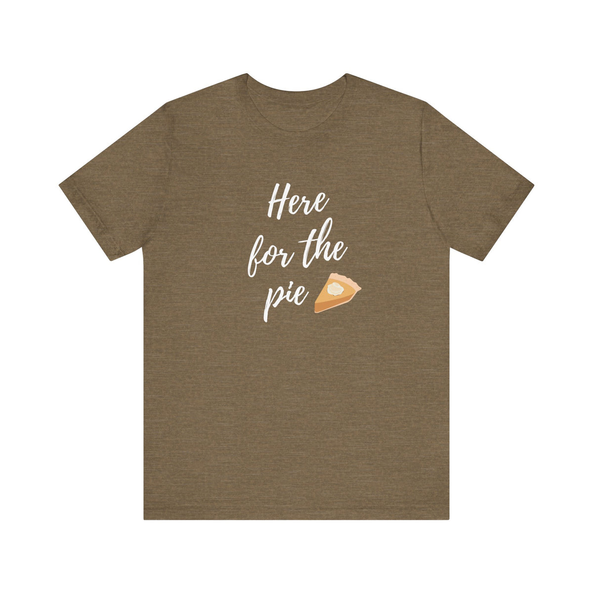 A heather olive short-sleeve t-shirt with a white script graphic reading 'Here for the pie' next to a small slice of pie illustration, displayed on a solid white background.