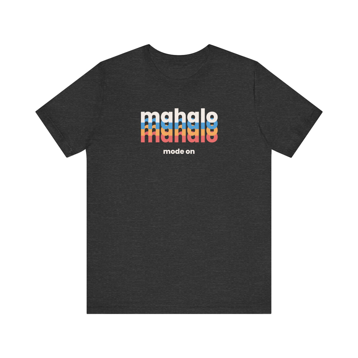 A dark heather gray short-sleeve t-shirt with a colorful graphic on the chest reading 'mahalo made on' in white, light blue, orange, and red, with 'mode on' printed below in white.